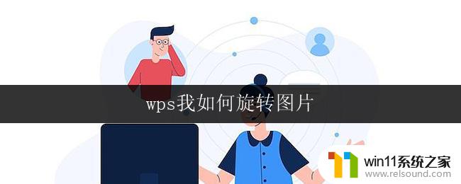 wps我如何旋转图片 如何在wps中旋转图片