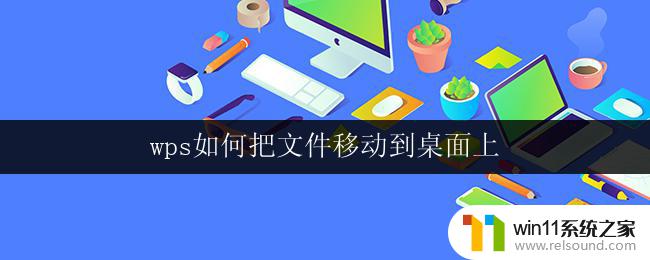 wps如何把文件移动到桌面上 wps如何将文件保存到桌面上