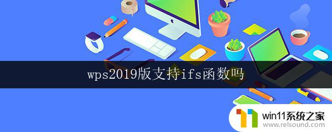 wps2019版支持ifs函数吗 wps 2019版支持的函数中是否包含ifs函数