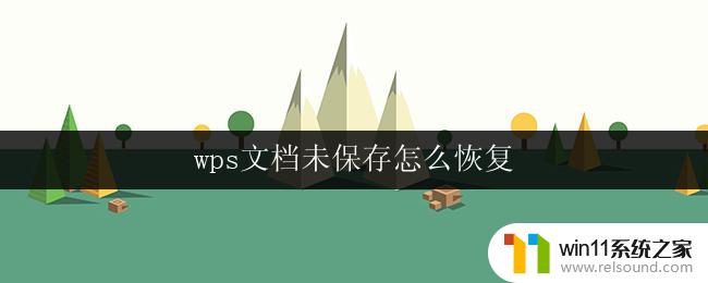 wps文档未保存怎么恢复 怎么恢复未保存的wps文档