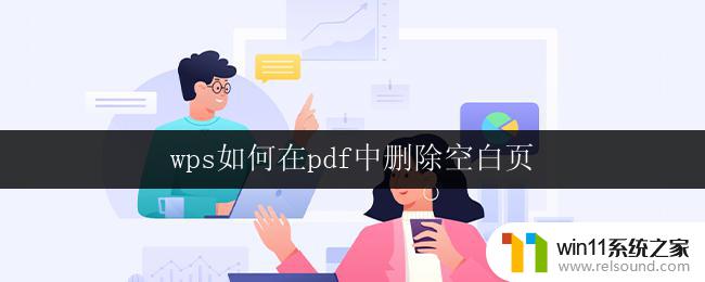 wps如何在pdf中删除空白页 如何在wps中删除pdf文档中的空白页