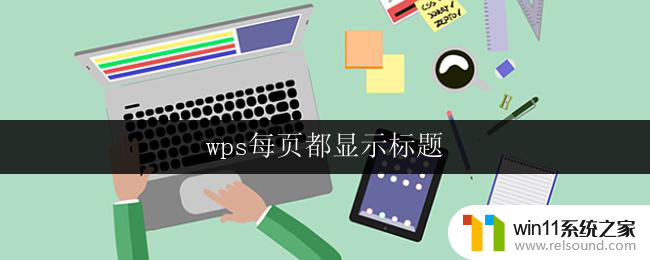 wps每页都显示标题 wps怎样让每页都显示标题