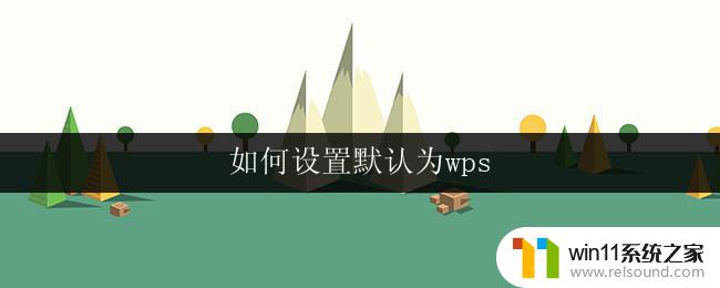 如何设置默认为wps 如何将wps设置为默认程序