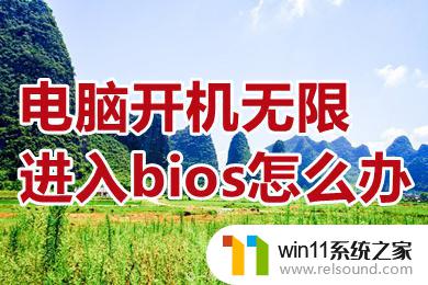 win11开机总是进入bios界面 电脑开机无限进入bios怎么解决