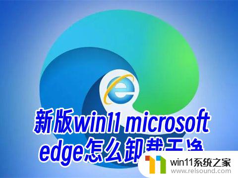 win11微软浏览器可以卸载嘛 卸载新版win11 microsoft edge是否安全