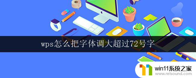 wps怎么把字体调大超过72号字 怎么在wps中将字体调大到超过72号字体大小