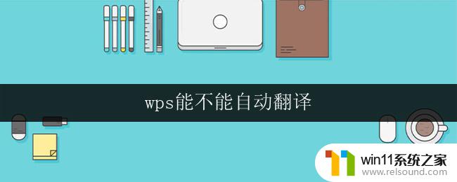 wps能不能自动翻译 wps是否支持自动翻译功能