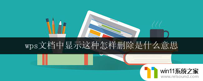 wps文档中显示这种怎样删除是什么意思 wps文档删除功能是什么意思