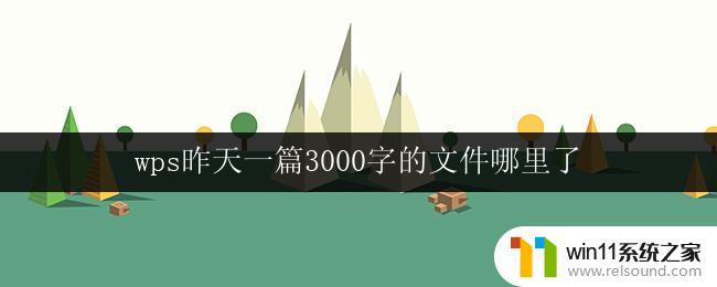 wps昨天一篇3000字的文件哪里了 wps 昨天保存的 3000 字文件在哪里