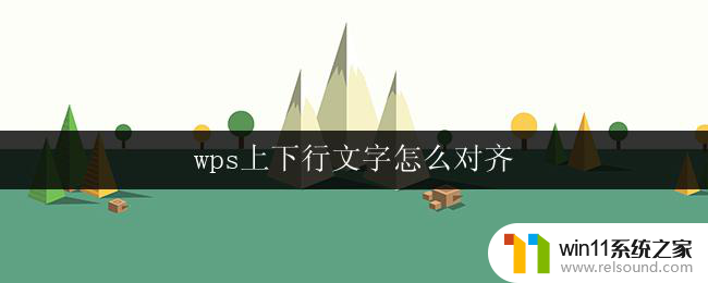 wps上下行文字怎么对齐 wps上下行文字对齐方法