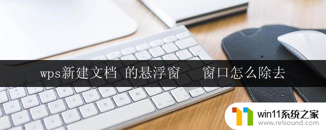 wps新建文档 的悬浮窗   窗口怎么除去 怎样去除wps新建文档的悬浮窗