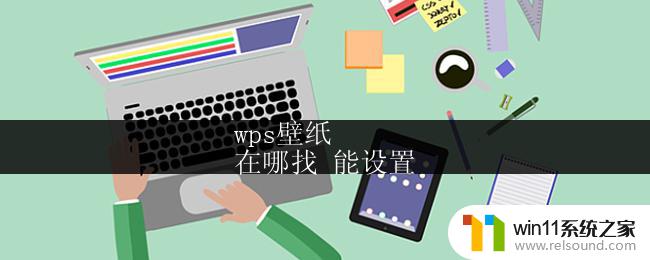 wps壁纸
在哪找 能设置 wps壁纸在哪找