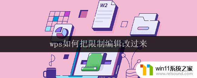 wps如何把限制编辑改过来 wps如何去除文档的限制编辑