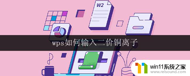 wps如何输入二价铜离子 wps中如何输入二价铜离子