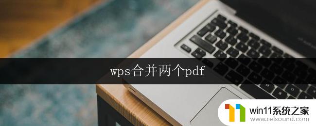 wps合并两个pdf wps合并两个pdf文件步骤