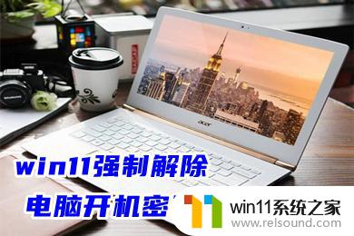 win11解包跳过输入密码 win11强制解除电脑开机密码教程