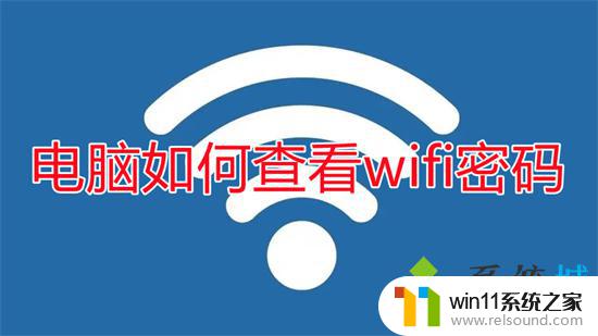 用电脑查看wifi密码的步骤 电脑连接的wifi密码如何查看