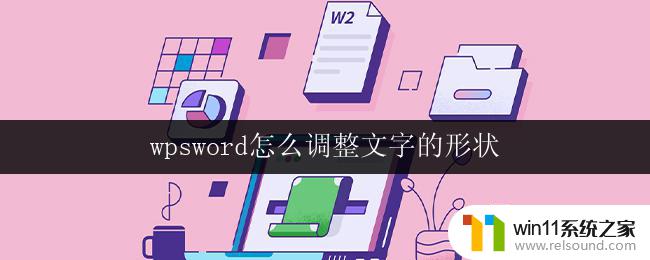 wpsword怎么调整文字的形状 wps文字如何调整文字的形状