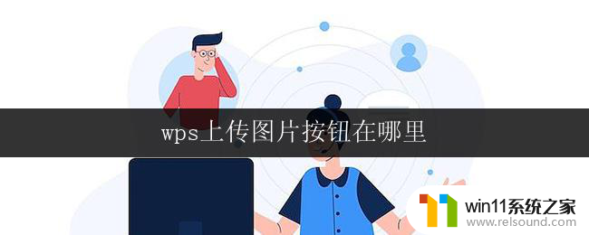 wps上传图片按钮在哪里 wps图片上传操作在哪里