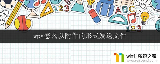 wps怎么以附件的形式发送文件 wps邮件发送文件的附件功能怎么用