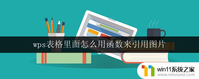 wps表格里面怎么用函数来引用图片 wps表格如何使用函数引用图片