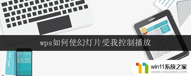 wps如何使幻灯片受我控制播放 wps幻灯片如何实现手动控制播放