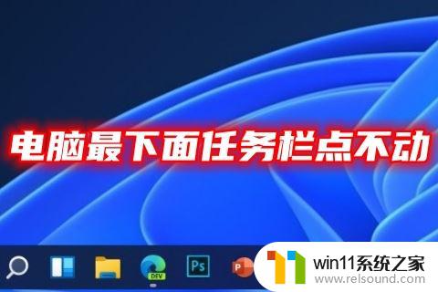 笔记本下方的任务栏点不动了怎么办 电脑任务栏点击无反应怎么办