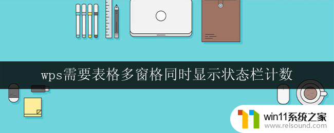 wps需要表格多窗格同时显示状态栏计数 wps表格如何实现多窗格同时显示和状态栏计数功能