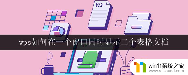 wps如何在一个窗口同时显示二个表格文档 wps如何在一个窗口同时显示两个表格文档