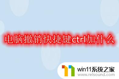 电脑撤回按什么快捷键按钮 请问电脑中撤销上一步操作的快捷键是什么